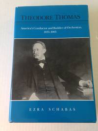 Theodore Thomas: America&#039;s Conductor and Builder of Orchestras, 1835-1905. by SCHABAS, Ezra