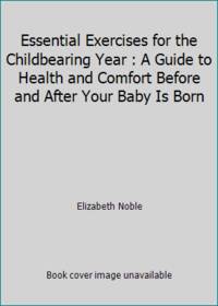 Essential Exercises for the Childbearing Year : A Guide to Health and Comfort Before and After Your Baby Is Born by Elizabeth Noble - 1976