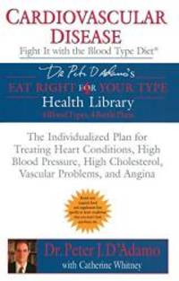 Cardiovascular Disease: Fight it with the Blood Type Diet: The Individualized Plan for Treating Heart Conditions, High Blood Pressure, High ... (Eat Right 4 (for) Your Type Health Library) by Dr. Peter J. D'Adamo - 2005-03-01