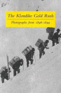 The Klondike Gold Rush : Photographs From 1896-1899
