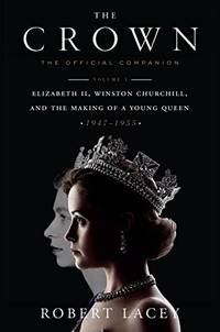 The Crown: The Official Companion, Volume 1: Elizabeth II, Winston Churchill, and the Making of a Young Queen (1947-1955) by Lacey, Robert