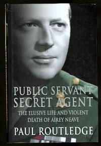 PUBLIC SERVANT, SECRET AGENT:  THE ELUSIVE LIFE AND VIOLENT DEATH OF AIREY NEAVE. by Routledge, Paul - 2002