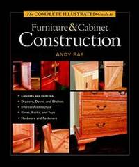 The Complete Illustrated Guide to Furniture &amp; Cabinet Construction by Andy Rae - 2001-04-01