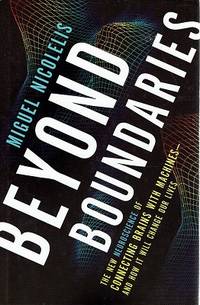 Beyond Boundaries: The New Neuroscience Of Connecting Brains With Machines-and How It Will Change Our Lives by Nicolelis Miguel - 2011