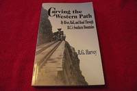 Carving the Western Path by River, Rail and Road Through British Columbia&#039;s Southern Mountains by Harvey, R. G - 2006