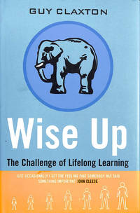 Wise Up: The Challenge of Lifelong Learning by Guy Claxton - First edition - 1999-10-01 - from M Godding Books Ltd (SKU: 215754)