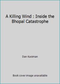 A Killing Wind : Inside the Bhopal Catastrophe by Dan Kurzman - 1987