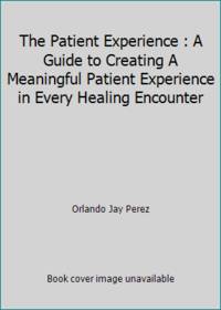 The Patient Experience: A Guide to Creating A Meaningful Patient Experience in Every Healing...