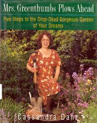 Mrs. Greenthumbs Plows Ahead: Five Steps to the Drop-Dead Gorgeous Garden of Your Dreams