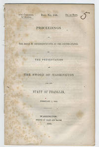 Proceedings in the House of Representatives of the United States, on the presentation of the sword of Washington and the staff of Franklin, February 7, 1843. by United States. Congress. House of Representatives - 1843 - from Philadelphia Rare Books & Manuscripts Co., LLC (PRB&M) (SKU: 27750)