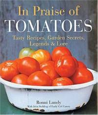 In Praise of Tomatoes : Tasty Recipes, Garden Secrets, Legends and Lore