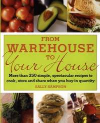 From Warehouse to Your House : More Than 250 Simple, Spectacular Recipes to Cook, Store, and...