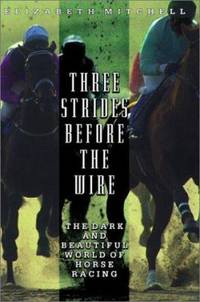 Three Strides Before the Wire : The Dark and Beautiful World of Horse Racing