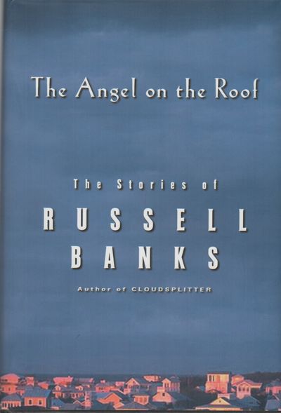 THE ANGEL ON THE ROOF: The Stories of Russell Banks