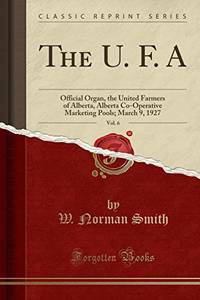 The U. F. A, Vol. 6: Official Organ, the United Farmers of Alberta, Alberta Co-Operative...