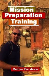 Mission Preparation Training - How to prepare for your short-term mission trip B by Backholer, Mathew - 2006-04-03