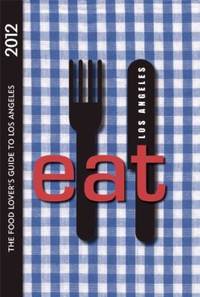 EAT: Los Angeles 2012 : The Food Lover's Guide to Los Angeles