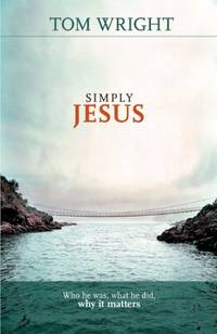 Simply Jesus: Who He Was, What He Did, Why It Matters