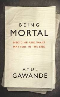 Being Mortal: Illness, Medicine and What Matters in the End (Wellcome Collection) by Gawande, Atul