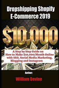 Dropshipping Shopify E-Commerce 2019: A Step by Step Guide on How to Make $10,000/Month Online...