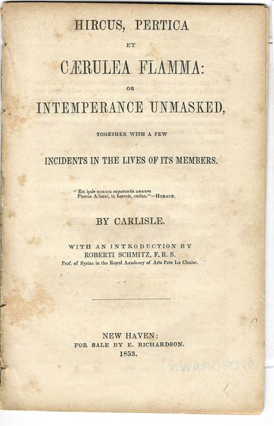 HIRCUS, PERTICA ET CAERULEA FLAMMA: OR INTEMPERANCE UNMASKED, TOGETHER WITH A FEW INCIDENTS IN THE LIVES OF ITS MEMBERS. BY CARLISLE. WITH AN INTRODUCTION BY ROBERTI SCHMITZ, F.R.S. PROF. OF SYRIAC IN THE ROYAL ACADEMY OF ARTS PERE LA CHAISE