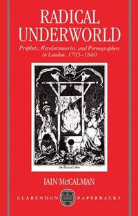 Radical Underworld: Prophets, Revolutionaries, and Pornographers in London, 1795-1840