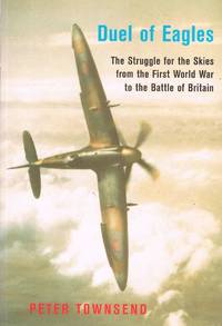Duel of Eagles : The Struggle for the Skies from the First World War to the Battle of Britain