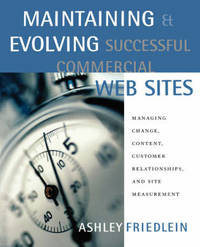 Maintaining and Evolving Successful Commercial Web Sites: Managing Change, Content, Customer...