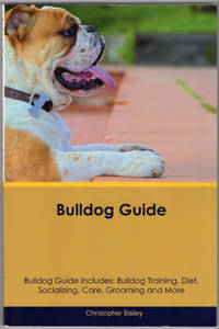 Bulldog Guide Bulldog Guide Includes: Bulldog Training, Diet, Socializing, Care, Grooming,...