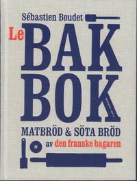 Le bakbok. Matbröd & söta bröd av den franske bagaren.