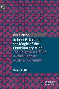 Robert Eisler and the Magic of the Combinatory Mind : The Forgotten Life of a 20th-Century...