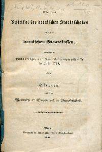 Ueber das Schicksal des bernischen Staatsschatzes und der bernischen Staatskassen, sowie Ã¼ber die PlÃ¼nderungs- und KontributionsverhÃ¤ltnisse im Jahr 1798. by [StÃ¼rler, Moritz von:] - 1851 