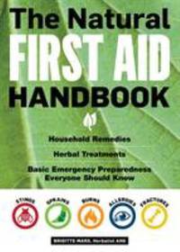 The Natural First Aid Handbook : Household Remedies, Herbal Treatments, and Basic Emergency...
