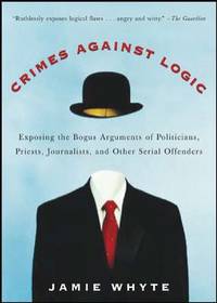 Crimes Against Logic: Exposing the Bogus Arguments of Politicians, Priests, Journalists, and...