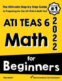 ATI TEAS 6 Math for Beginners: The Ultimate Step by Step Guide to Preparing for the ATI TEAS 6...