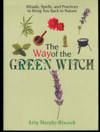 The Way Of The Green Witch: Rituals, Spells, And Practices to Bring You Back to Nature