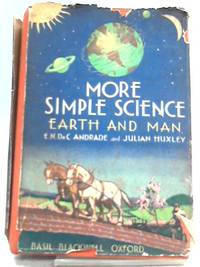 More Simple Science - Earth and Man by Julian Huxley C. Andrade - Hardcover - 1939 - from World of Rare Books (SKU: 1566204934BJF)