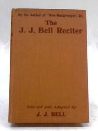 The J. J. Bell Reciter: Selections In Prose And Verse From Works by The Author of &#039;Wee Macgreegor&#039;, Oh! Christina!&#039; Etc. by J. J. Bell - 1924