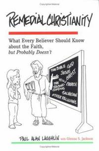 Remedial Christianity : What Every Believer Should Know about the Faith but Probably Doesn't