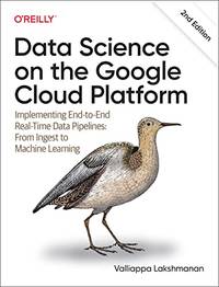 Data Science on the Google Cloud Platform: Implementing End-to-End Real-Time Data Pipelines: From...