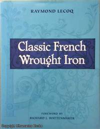 Classic French Wrought Iron by Raymond; Richard J. Wattenmaker (Foreword); Gregory P. Bruhn (Translated by) Lecoq - First English Edition - 2005 - from Ultramarine Books (SKU: 005136)