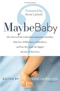Maybe Baby: 28 Writers Tell the Truth about Skepticism, Infertility, Baby Lust, Childlessness,...