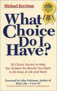 What Choice Do I Have? : 26 Choice Secrets to Help You Achieve the Results You Want in All Areas...