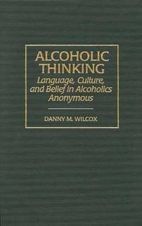 Alcoholic Thinking: Language, Culture, and Belief in Alcoholics Anonymous