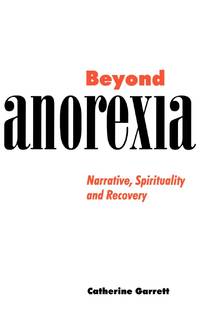Beyond Anorexia: Narrative, Spirituality and Recovery