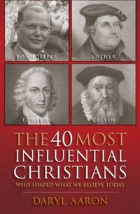 The 40 Most Influential Christians . . . Who Shaped What We Believe Today