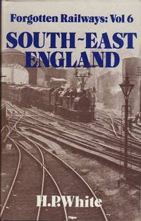 Forgotten Railways : Volume 6 South - East England