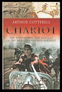 CHARIOT:  THE ASTOUNDING RISE AND FALL OF THE WORLD&#039;S FIRST WAR MACHINE. de Cotterell, Arthur - 2004