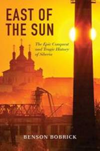 East of the Sun: The Epic Conquest and Tragic History of Siberia by Benson Bobrick - 2014-02-04