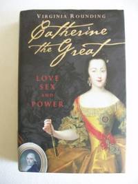 Catherine The Great  -  Love, Sex and Power by Rounding, Virginia - 2006